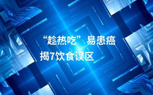 “趁热吃”易患癌 揭7饮食误区